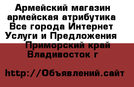 Армейский магазин ,армейская атрибутика - Все города Интернет » Услуги и Предложения   . Приморский край,Владивосток г.